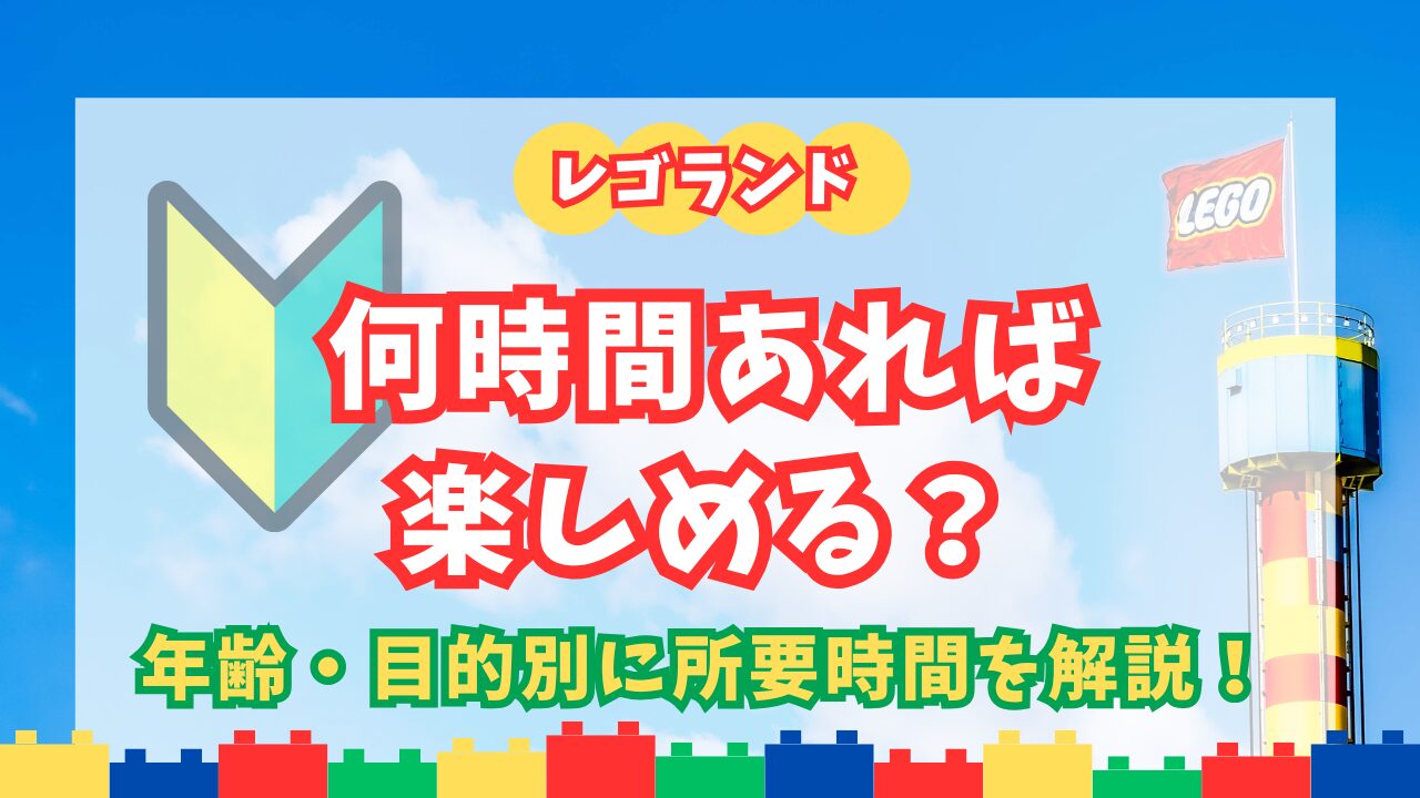 レゴランド名古屋の滞在時間は半日か1日か？飽きる噂の真相と攻略法