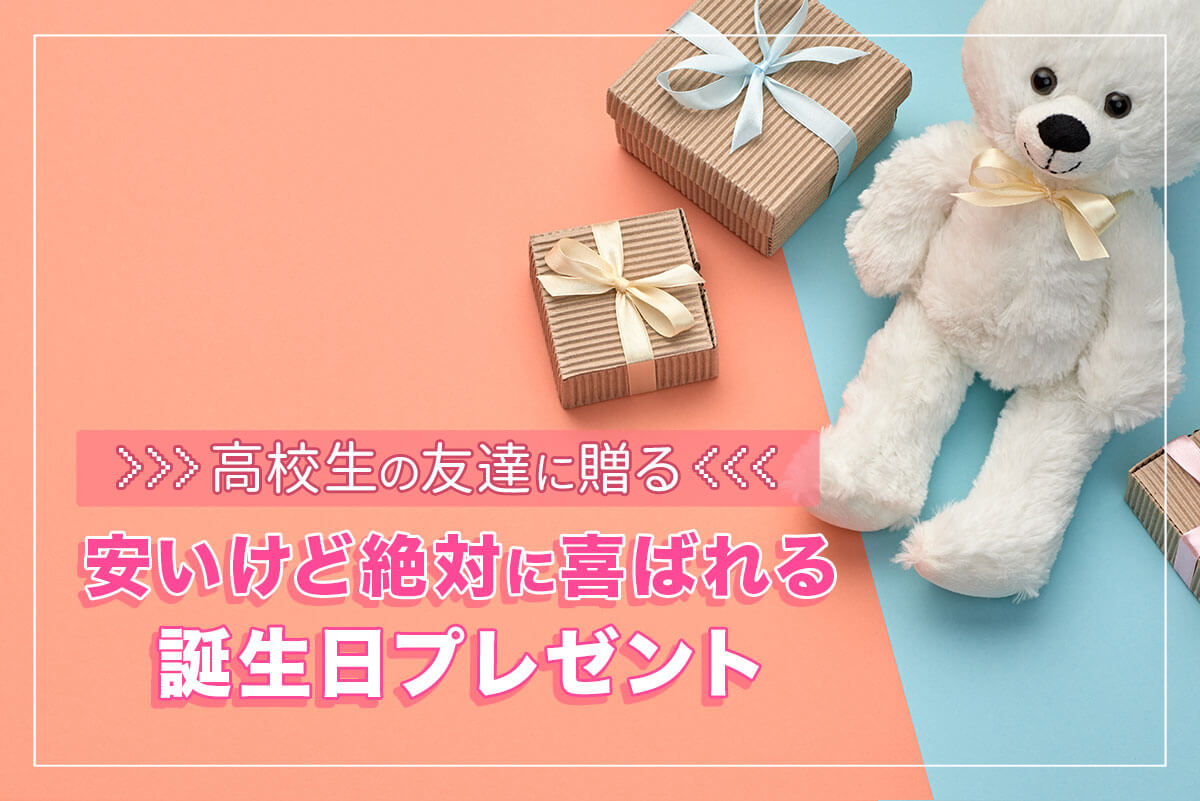 高校生の友達誕生日プレゼント決定版！予算相場と喜ばれる本音ギフト