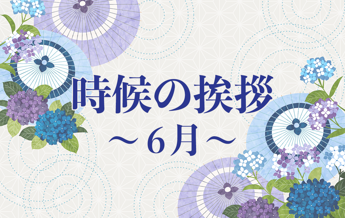 6月の挨拶決定版！上旬中旬下旬の文例と好印象マナー徹底解説