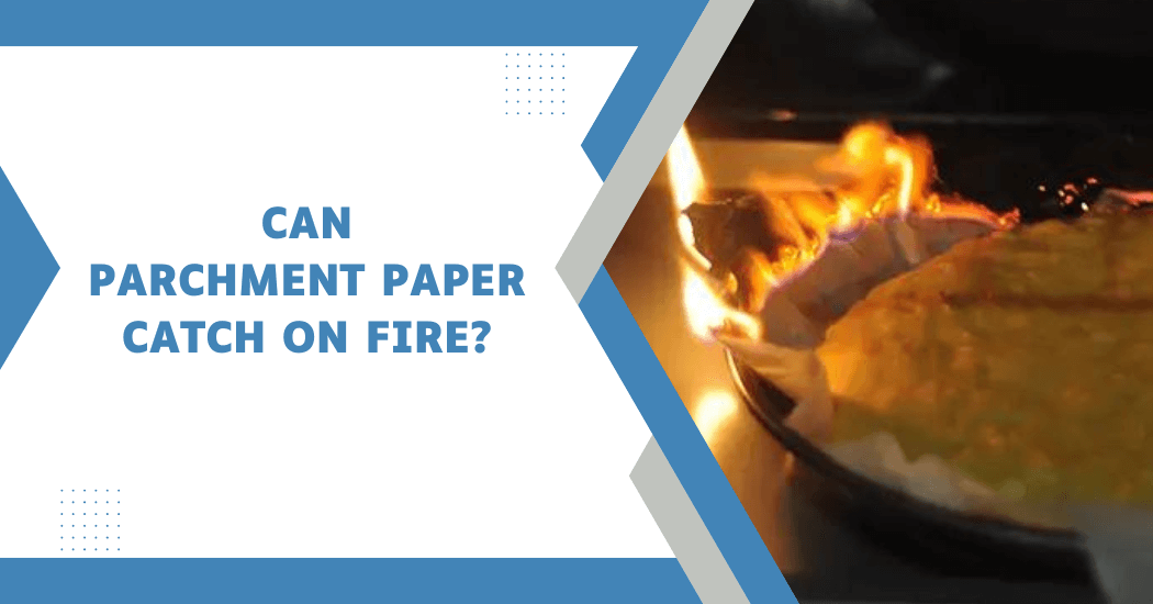 Can Parchment Paper Catch on Fire