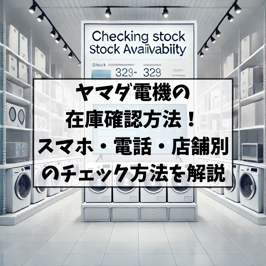 ヤマダ電機の在庫確認完全攻略！Web・アプリ・電話を徹底検証