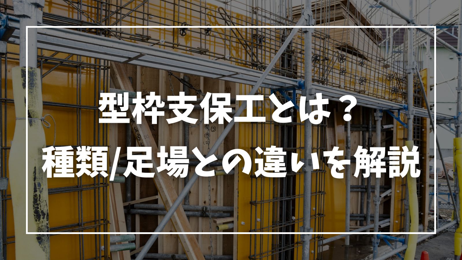 支保工とは？足場との違いや型枠・土留めの種類と倒壊防止策を解剖